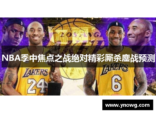 NBA季中焦点之战绝对精彩厮杀鏖战预测