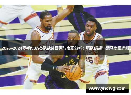 2023-2024赛季NBA各队战绩回顾与表现分析：强队崛起与黑马表现详解