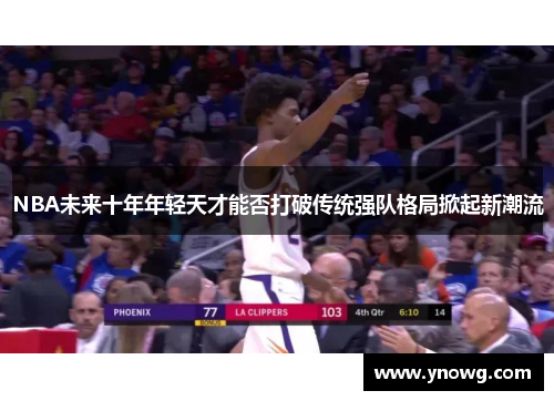 NBA未来十年年轻天才能否打破传统强队格局掀起新潮流