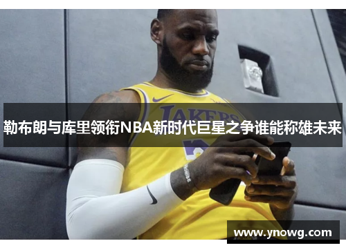 勒布朗与库里领衔NBA新时代巨星之争谁能称雄未来