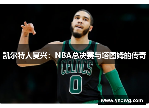 凯尔特人复兴：NBA总决赛与塔图姆的传奇